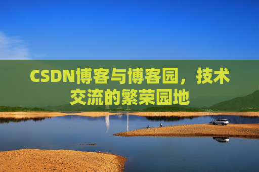 CSDN博客与博客园,技术交流的繁荣园地